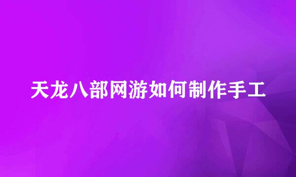 天龙八部网游如何制作手工