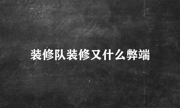 装修队装修又什么弊端