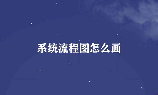系统流程图怎么画