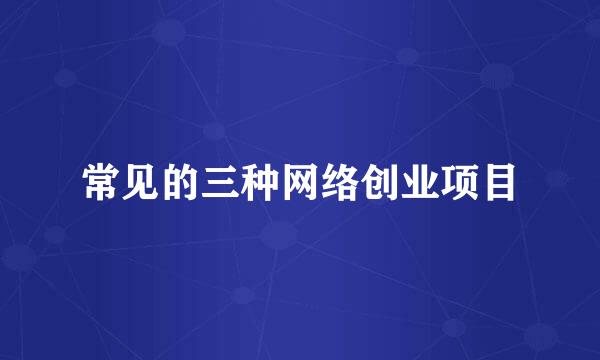 常见的三种网络创业项目