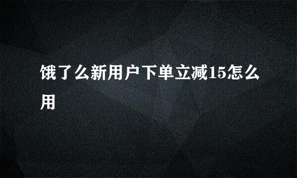 饿了么新用户下单立减15怎么用
