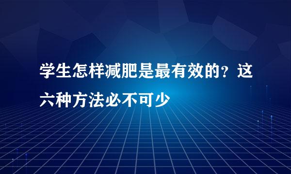 学生怎样减肥是最有效的？这六种方法必不可少