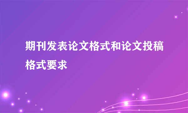 期刊发表论文格式和论文投稿格式要求