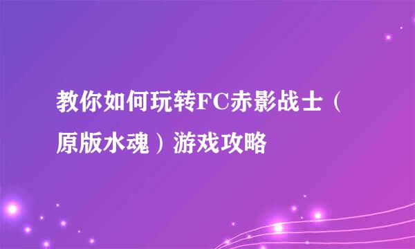 教你如何玩转FC赤影战士（原版水魂）游戏攻略