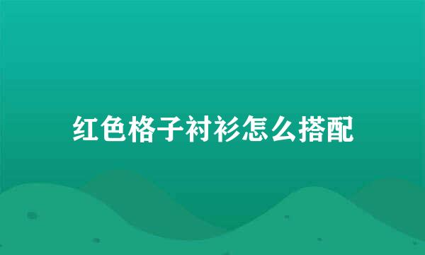 红色格子衬衫怎么搭配