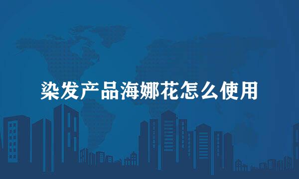 染发产品海娜花怎么使用