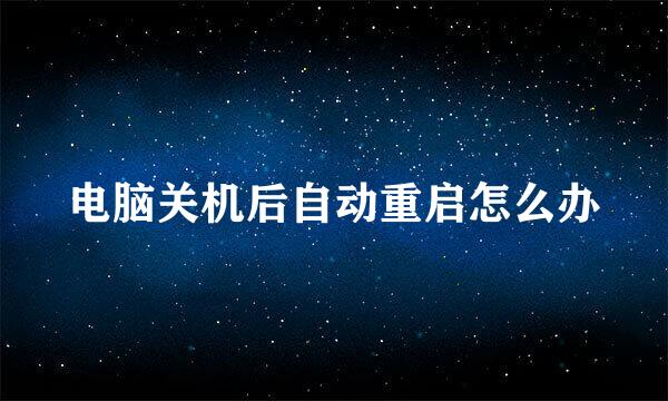 电脑关机后自动重启怎么办