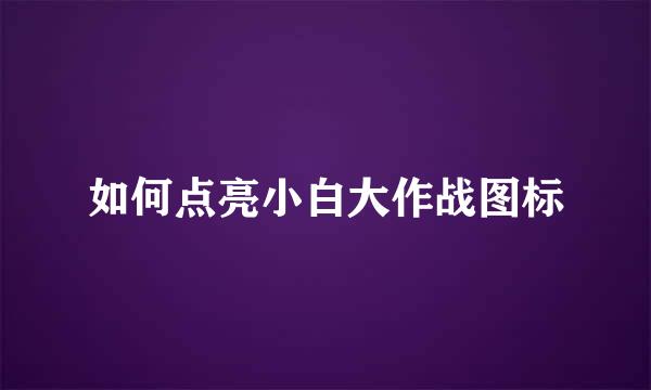 如何点亮小白大作战图标