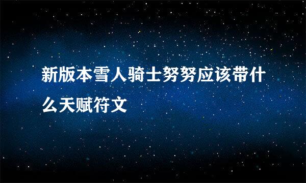 新版本雪人骑士努努应该带什么天赋符文