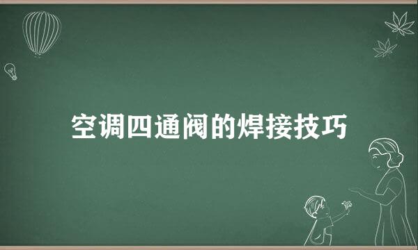 空调四通阀的焊接技巧