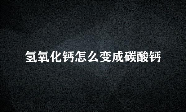 氢氧化钙怎么变成碳酸钙