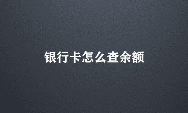 银行卡怎么查余额