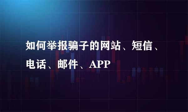 如何举报骗子的网站、短信、电话、邮件、APP