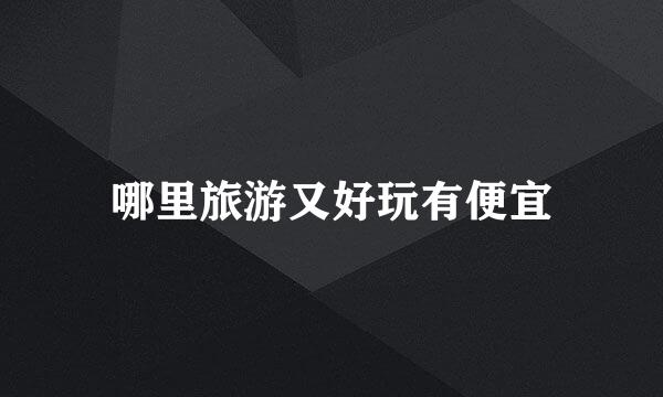 哪里旅游又好玩有便宜