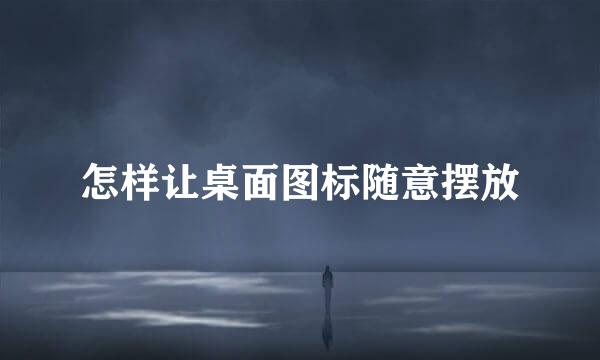 怎样让桌面图标随意摆放