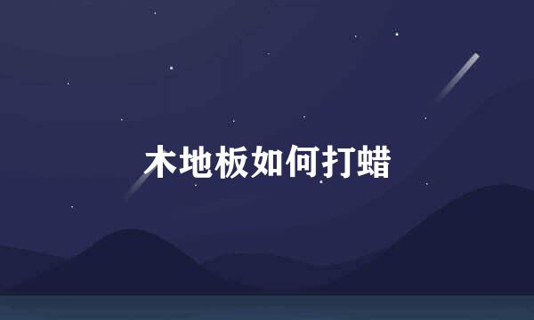 木地板如何打蜡
