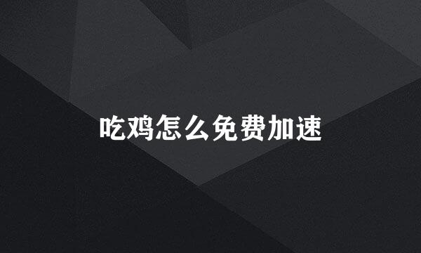 吃鸡怎么免费加速