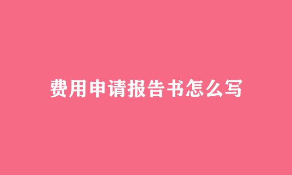 费用申请报告书怎么写