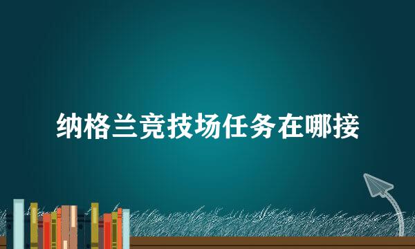 纳格兰竞技场任务在哪接