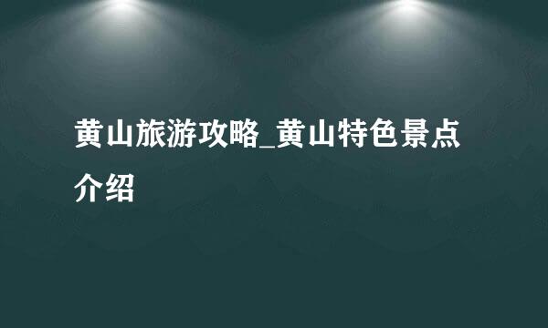 黄山旅游攻略_黄山特色景点介绍