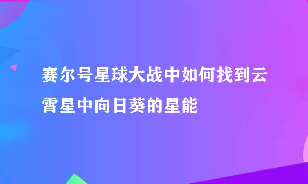 赛尔号星球大战中如何找到云霄星中向日葵的星能