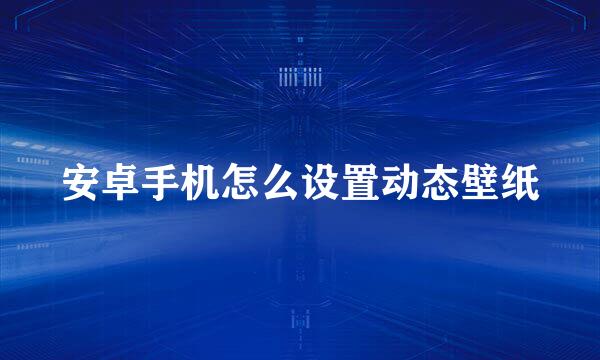 安卓手机怎么设置动态壁纸