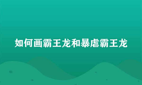 如何画霸王龙和暴虐霸王龙