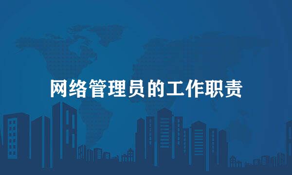 网络管理员的工作职责