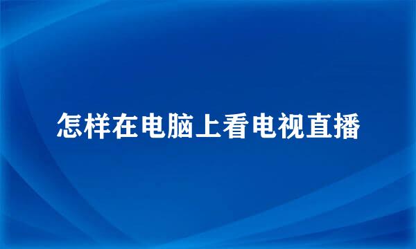 怎样在电脑上看电视直播