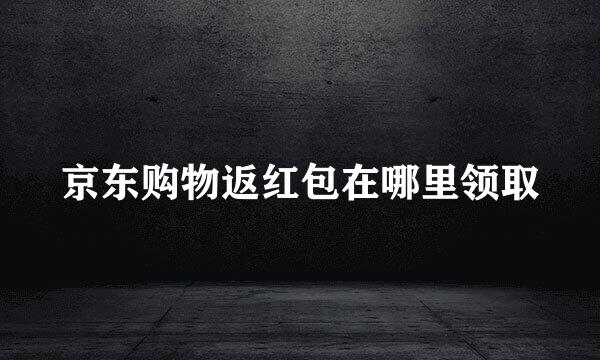 京东购物返红包在哪里领取