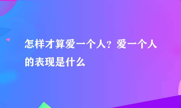 怎样才算爱一个人？爱一个人的表现是什么