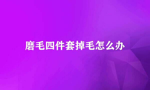 磨毛四件套掉毛怎么办