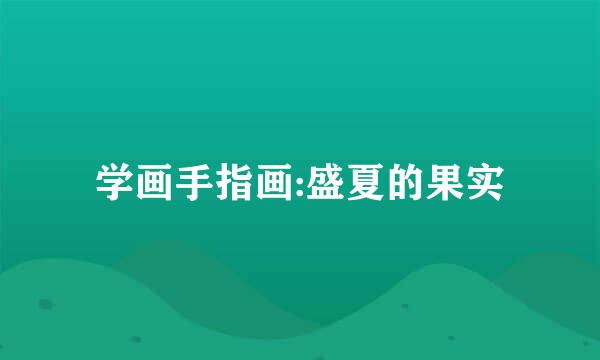 学画手指画:盛夏的果实