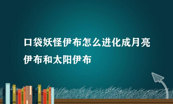 口袋妖怪伊布怎么进化成月亮伊布和太阳伊布