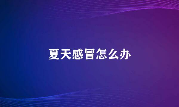 夏天感冒怎么办