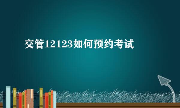 交管12123如何预约考试