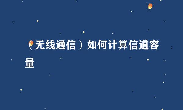 （无线通信）如何计算信道容量