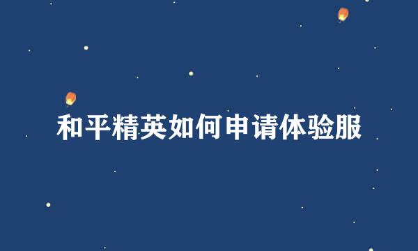 和平精英如何申请体验服