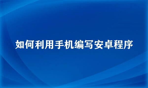 如何利用手机编写安卓程序