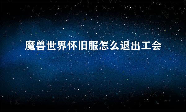 魔兽世界怀旧服怎么退出工会