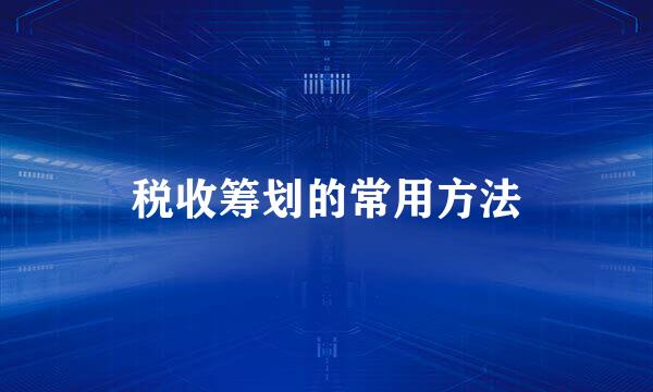 税收筹划的常用方法