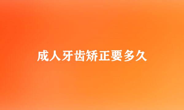 成人牙齿矫正要多久