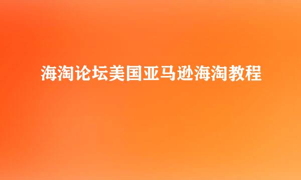 海淘论坛美国亚马逊海淘教程
