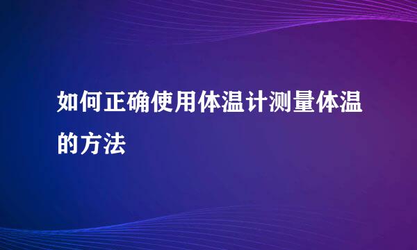 如何正确使用体温计测量体温的方法