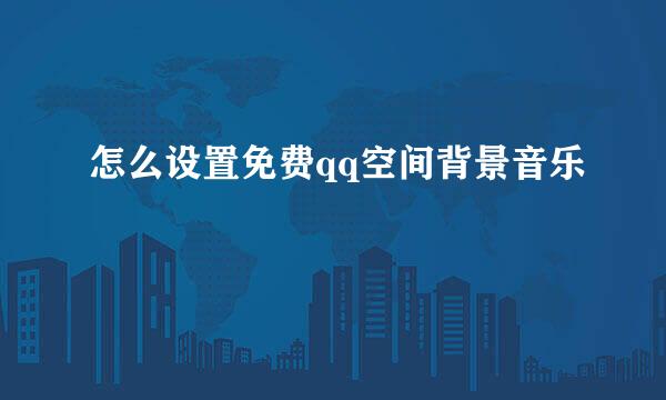 怎么设置免费qq空间背景音乐