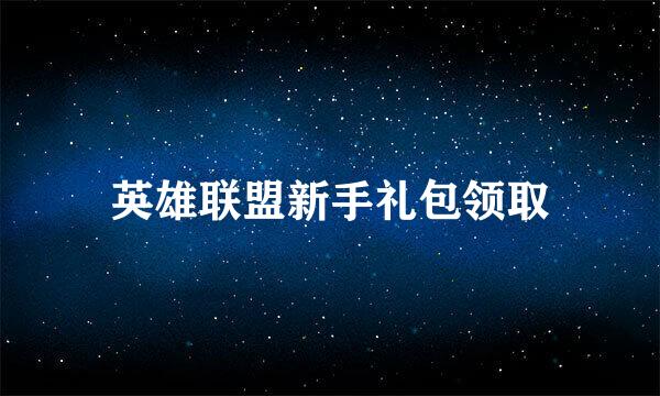 英雄联盟新手礼包领取