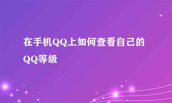 在手机QQ上如何查看自己的QQ等级
