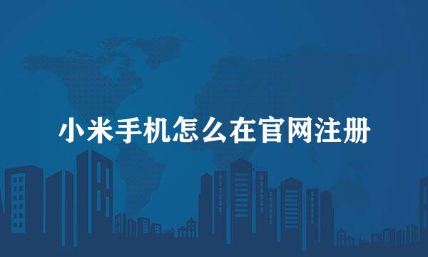 小米手机怎么在官网注册