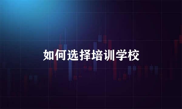 如何选择培训学校