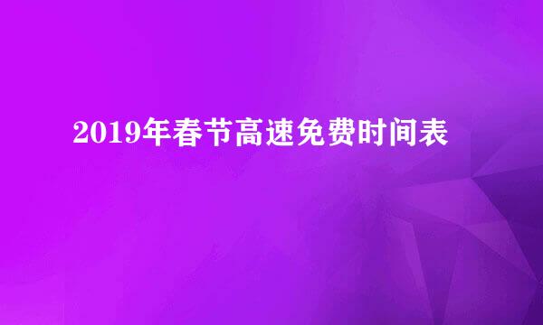 2019年春节高速免费时间表